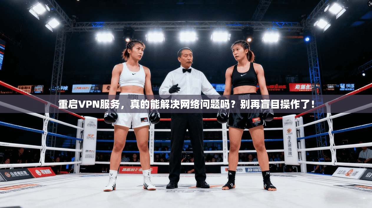 重启VPN服务,真的能解决网络问题吗?别再盲目操作了!