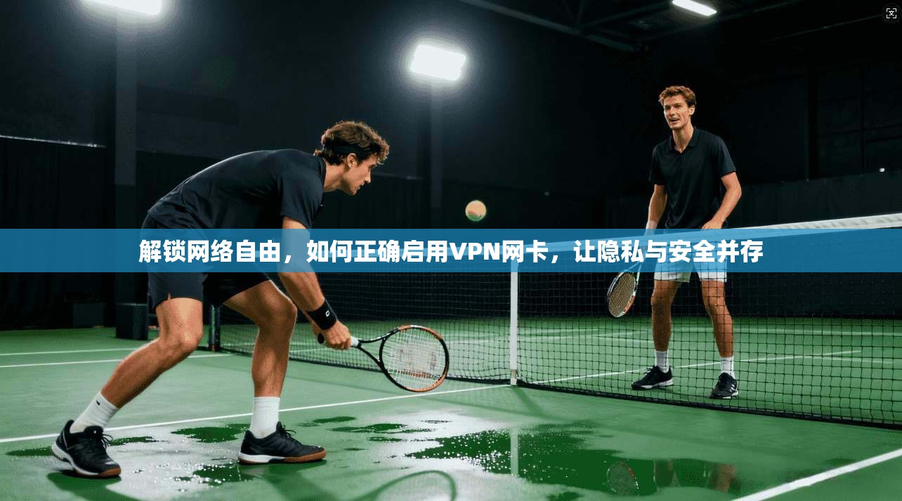 解锁网络自由，如何正确启用VPN网卡，让隐私与安全并存