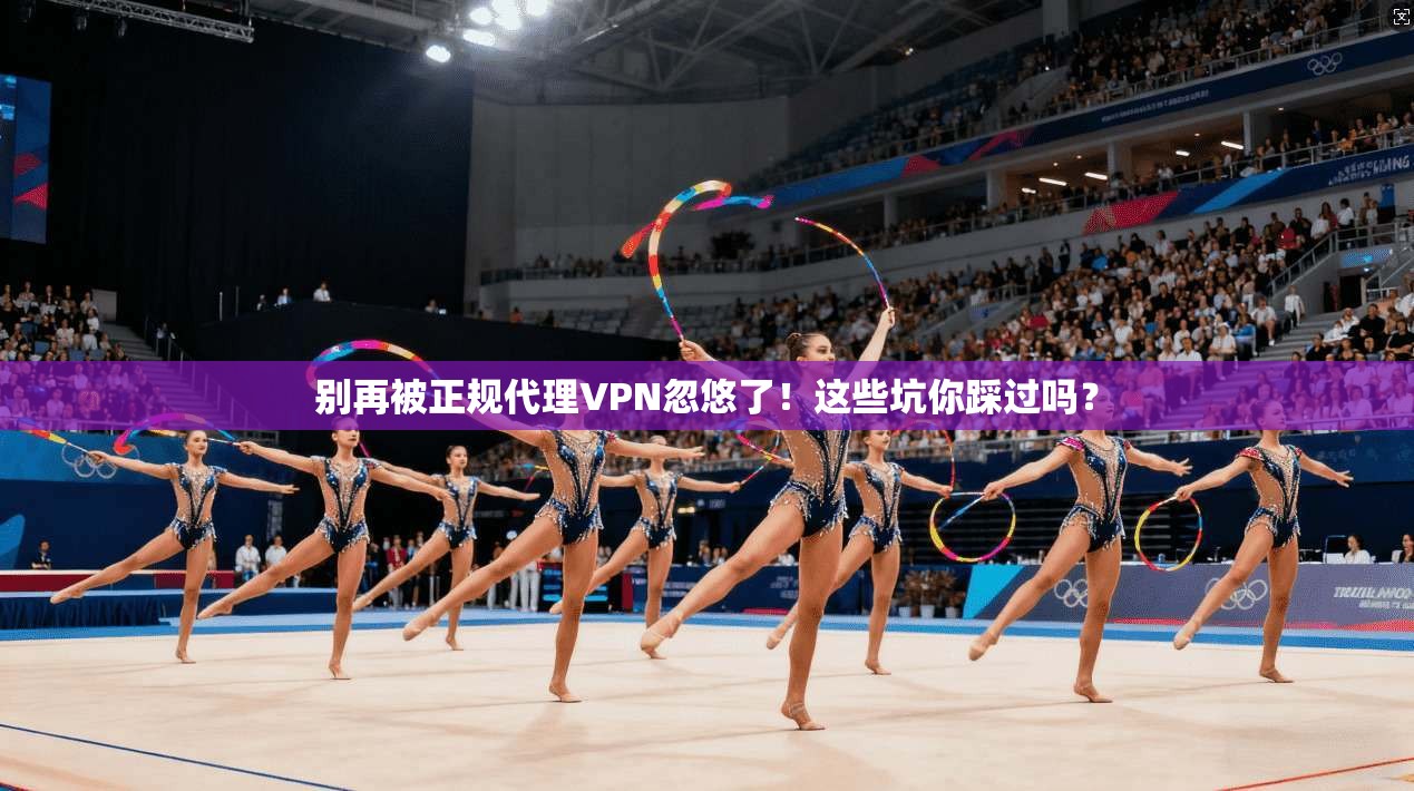 别再被正规代理VPN忽悠了！这些坑你踩过吗？