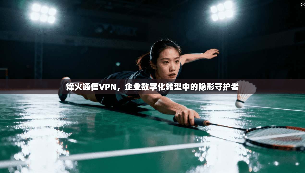 烽火通信VPN，企业数字化转型中的隐形守护者