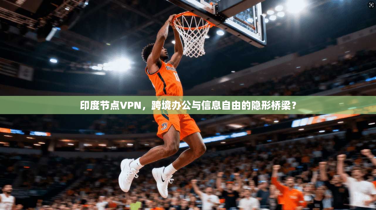 印度节点VPN,跨境办公与信息自由的隐形桥梁?