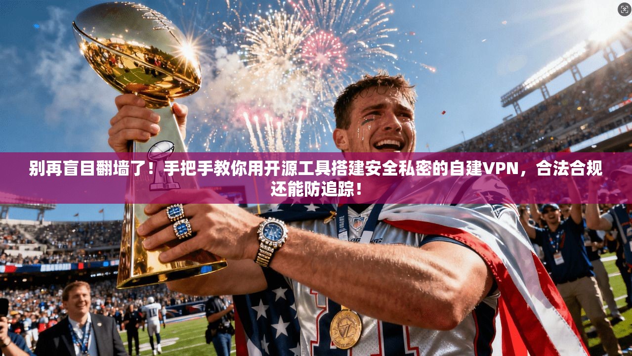 别再盲目翻墙了！手把手教你用开源工具搭建安全私密的自建VPN，合法合规还能防追踪！