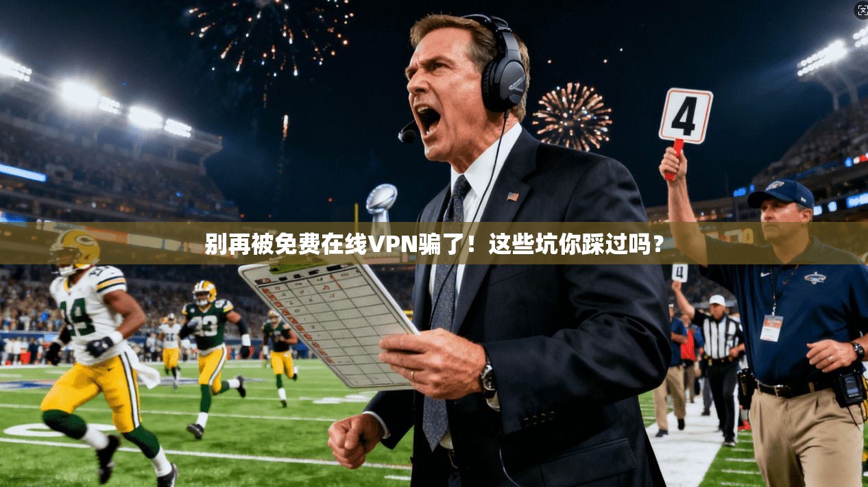 别再被免费在线VPN骗了！这些坑你踩过吗？