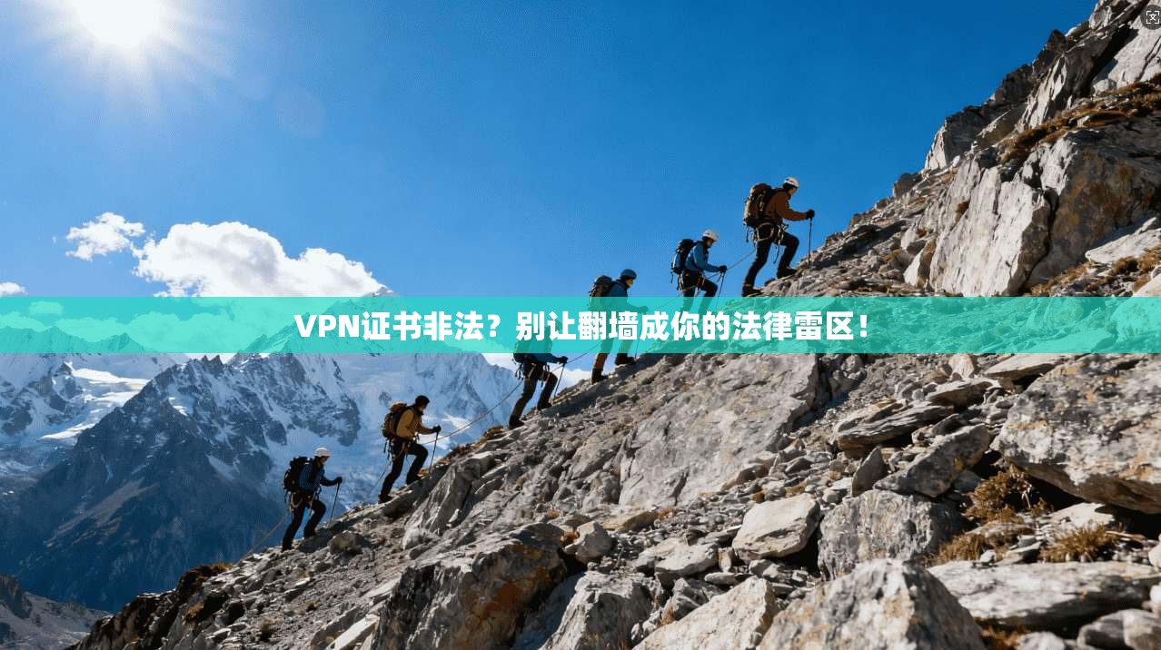 VPN证书非法?别让翻墙成你的法律雷区!