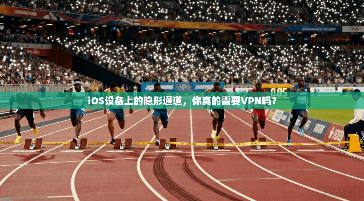iOS设备上的隐形通道,你真的需要VPN吗?