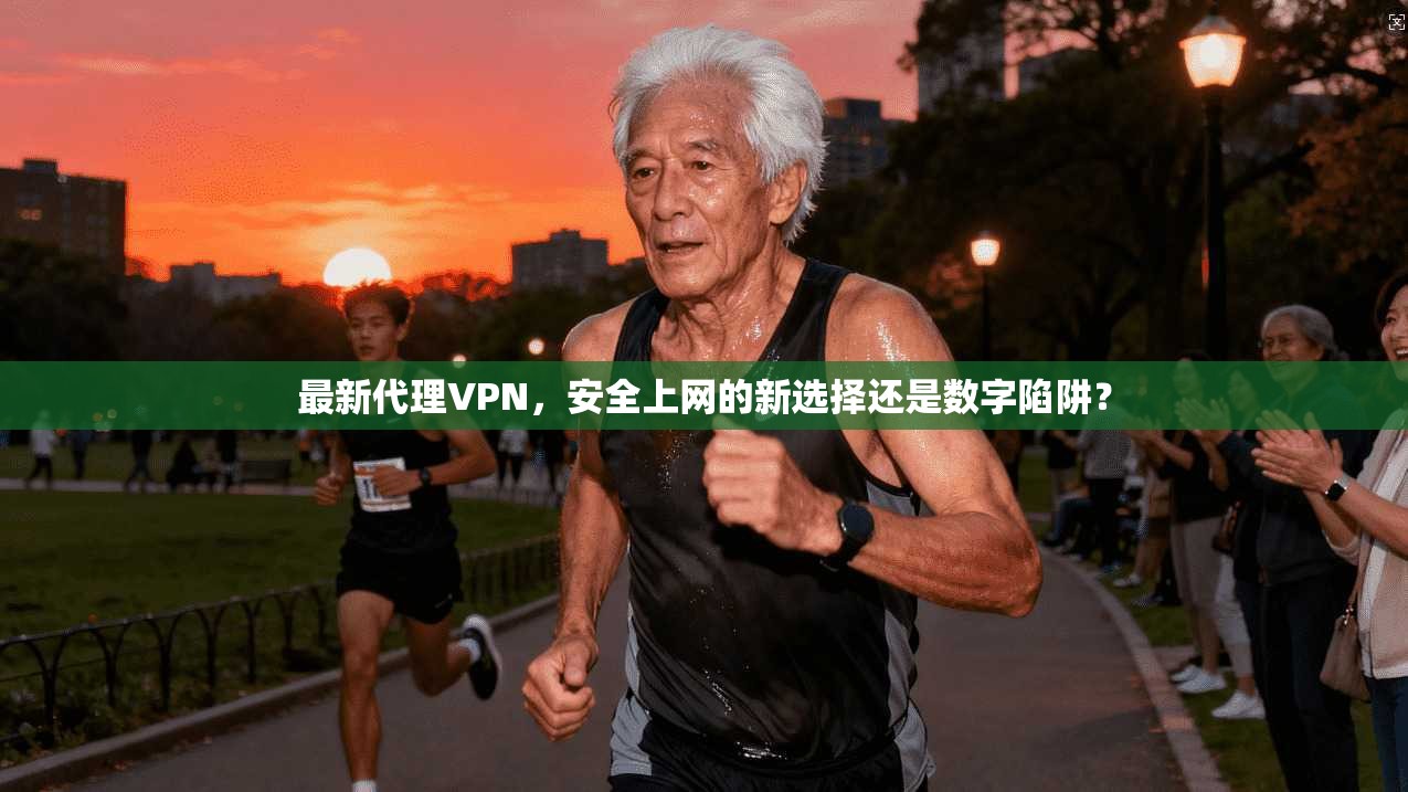 最新代理VPN,安全上网的新选择还是数字陷阱?