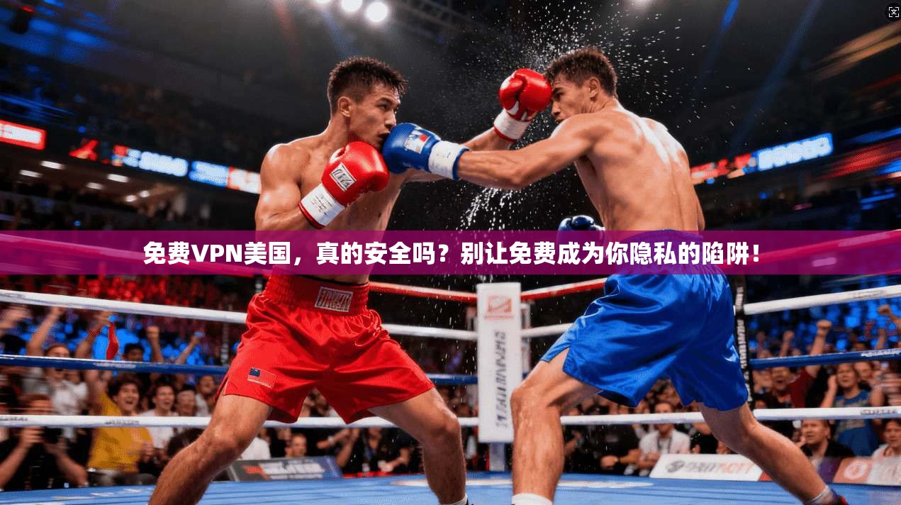免费VPN美国，真的安全吗？别让免费成为你隐私的陷阱！