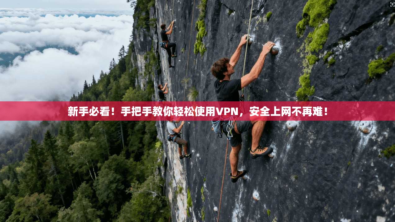 新手必看!手把手教你轻松使用VPN,安全上网不再难!