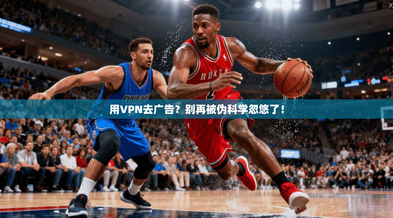 用VPN去广告？别再被伪科学忽悠了！