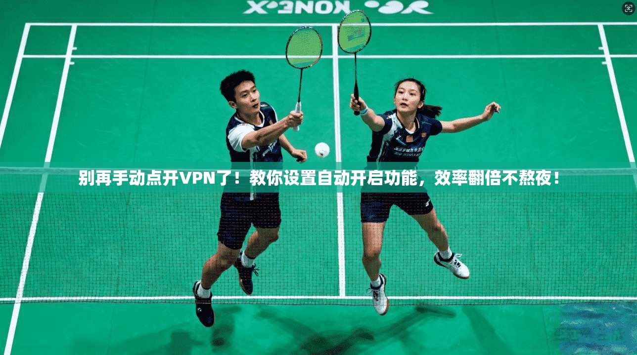 别再手动点开VPN了！教你设置自动开启功能，效率翻倍不熬夜！
