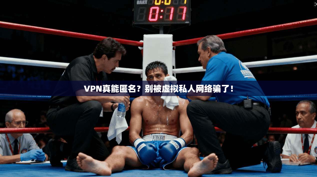 VPN真能匿名?别被虚拟私人网络骗了!