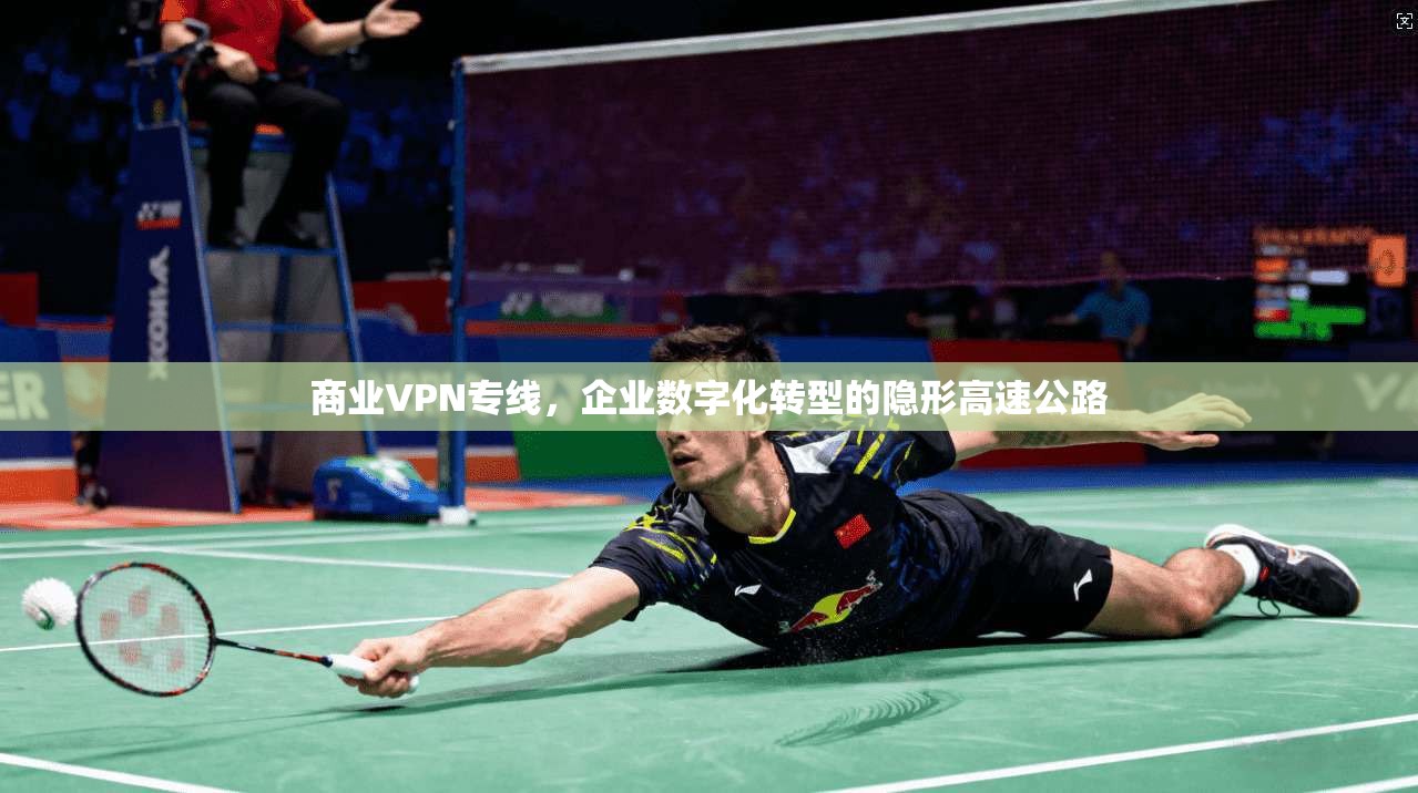 商业VPN专线，企业数字化转型的隐形高速公路