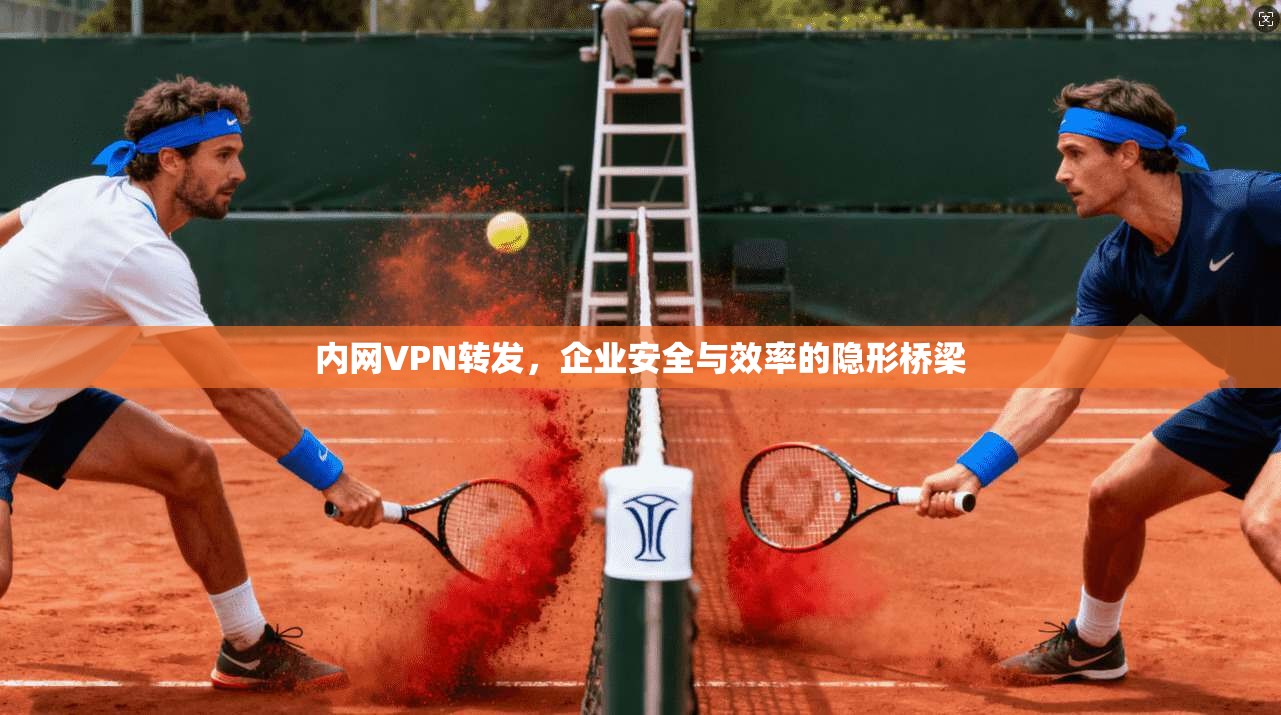 内网VPN转发，企业安全与效率的隐形桥梁