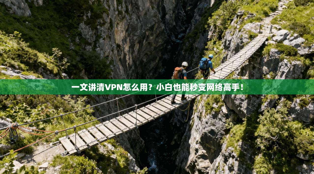 一文讲清VPN怎么用？小白也能秒变网络高手！