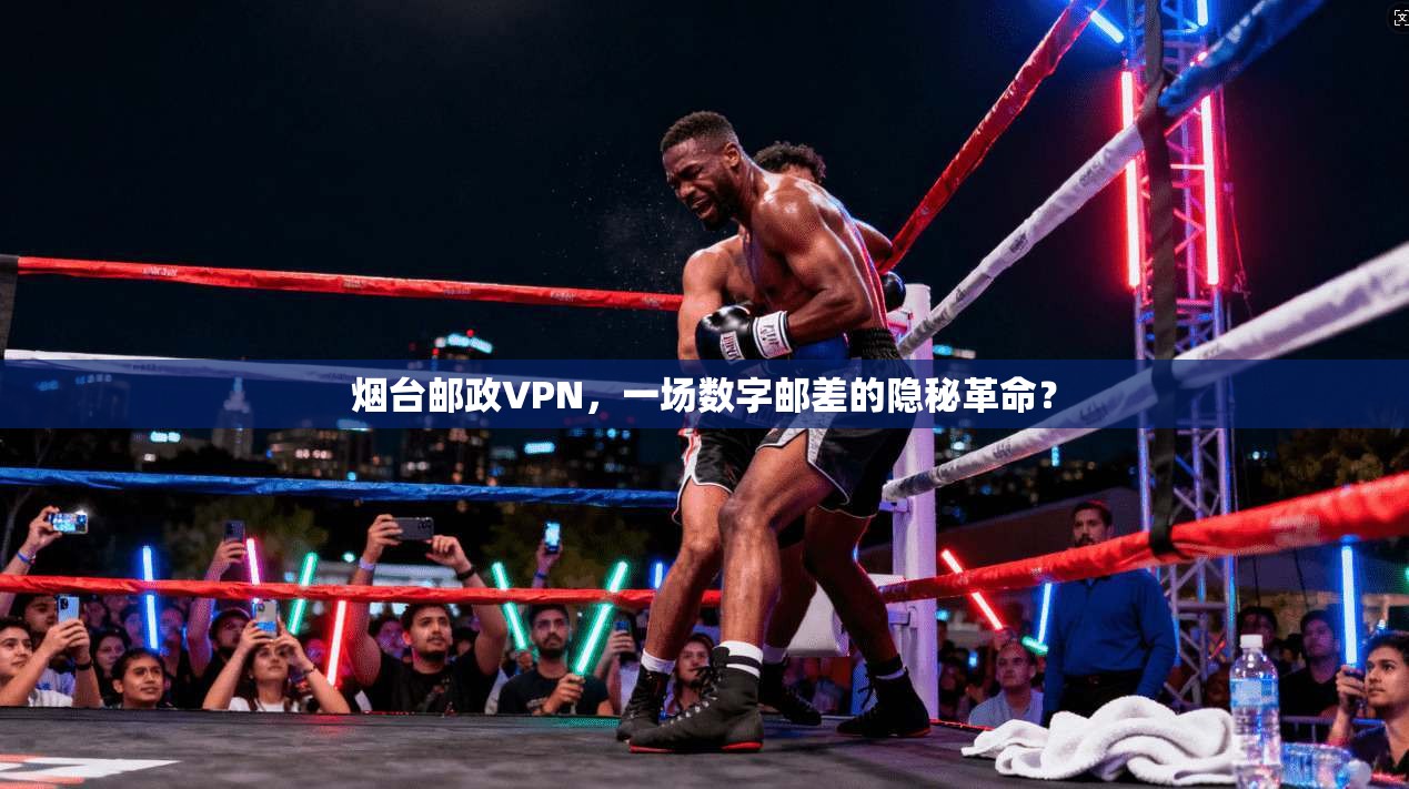 烟台邮政VPN，一场数字邮差的隐秘革命？