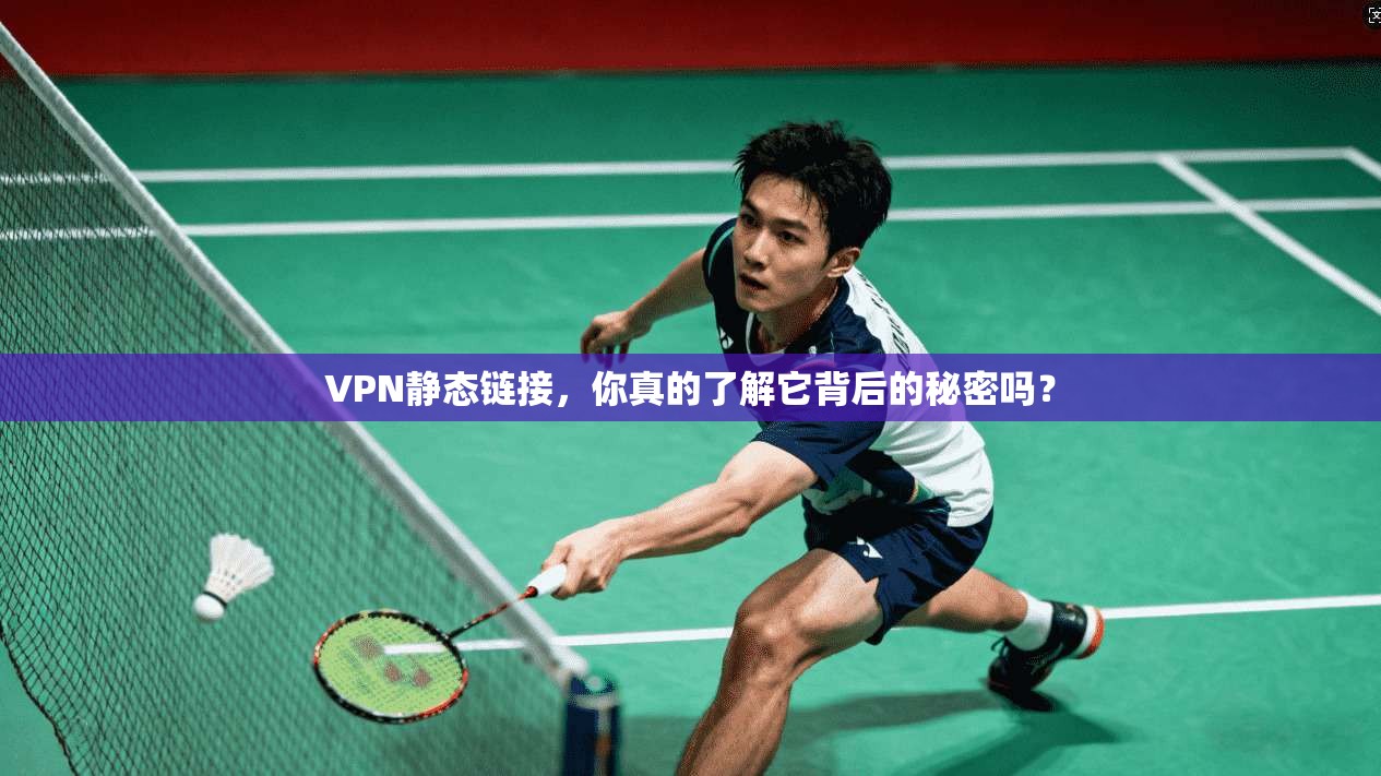 VPN静态链接，你真的了解它背后的秘密吗？