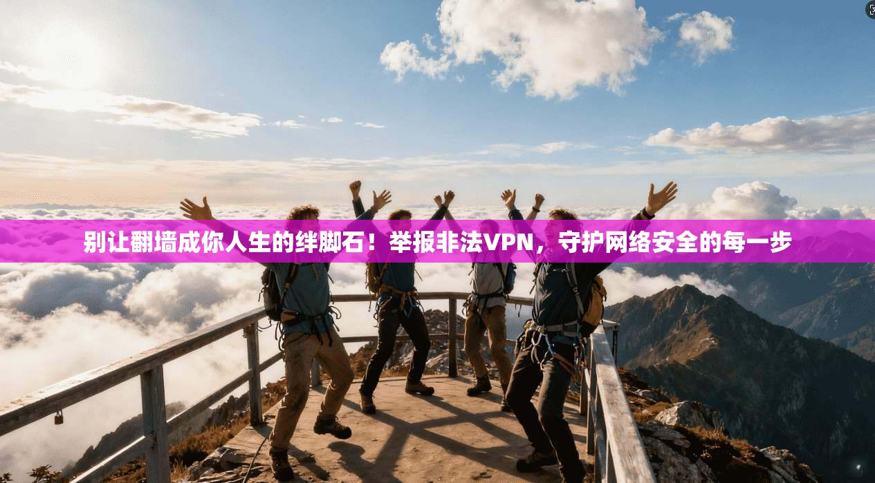 别让翻墙成你人生的绊脚石！举报非法VPN，守护网络安全的每一步