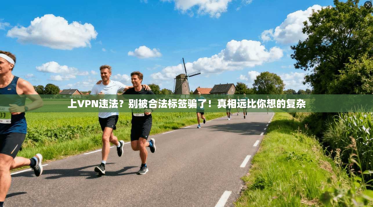 上VPN违法？别被合法标签骗了！真相远比你想的复杂
