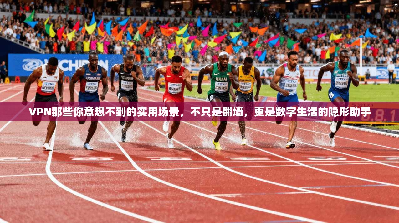 VPN那些你意想不到的实用场景，不只是翻墙，更是数字生活的隐形助手