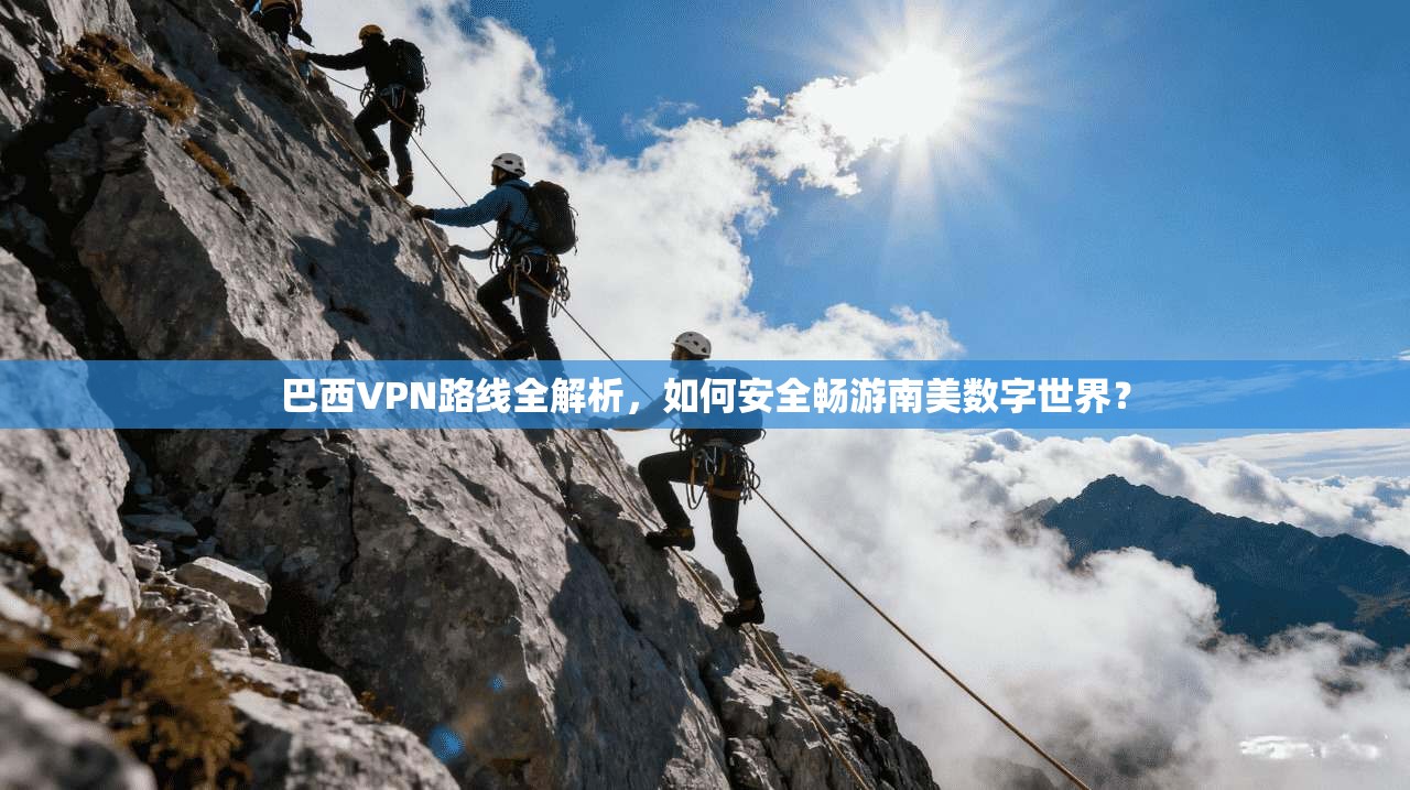 巴西VPN路线全解析，如何安全畅游南美数字世界？