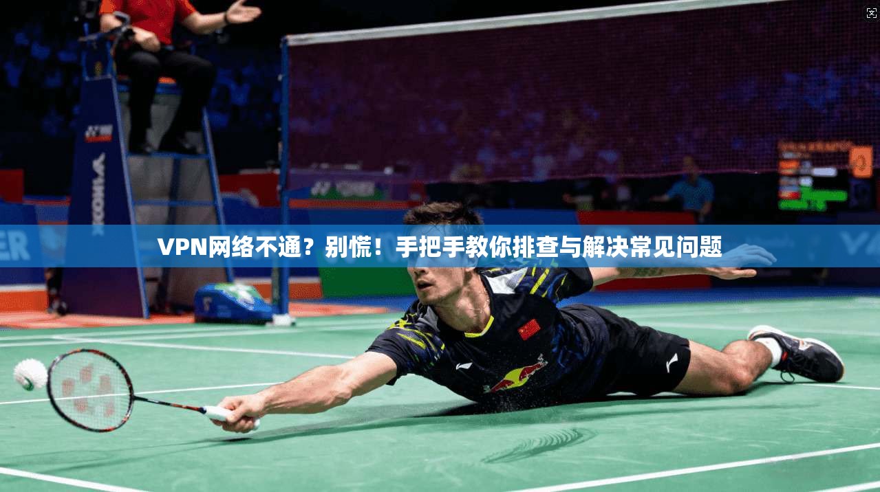 VPN网络不通？别慌！手把手教你排查与解决常见问题