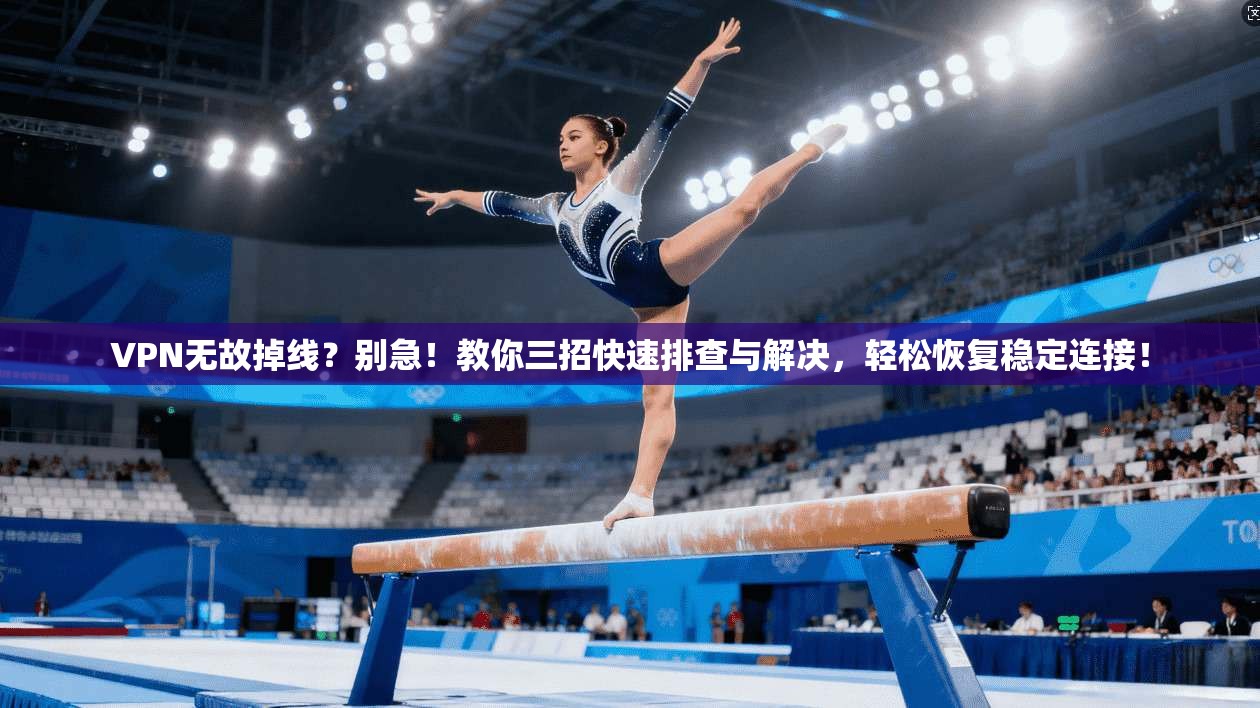 VPN无故掉线？别急！教你三招快速排查与解决，轻松恢复稳定连接！