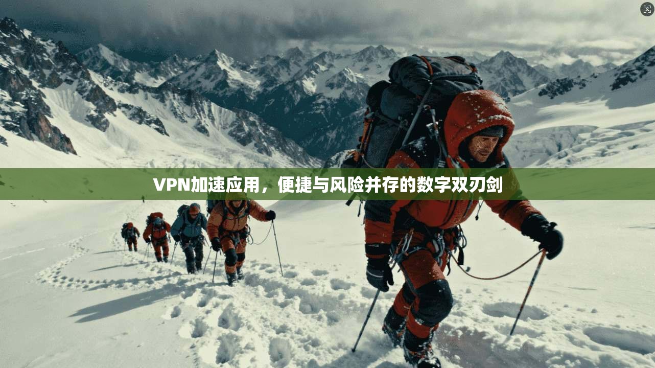 VPN加速应用,便捷与风险并存的数字双刃剑