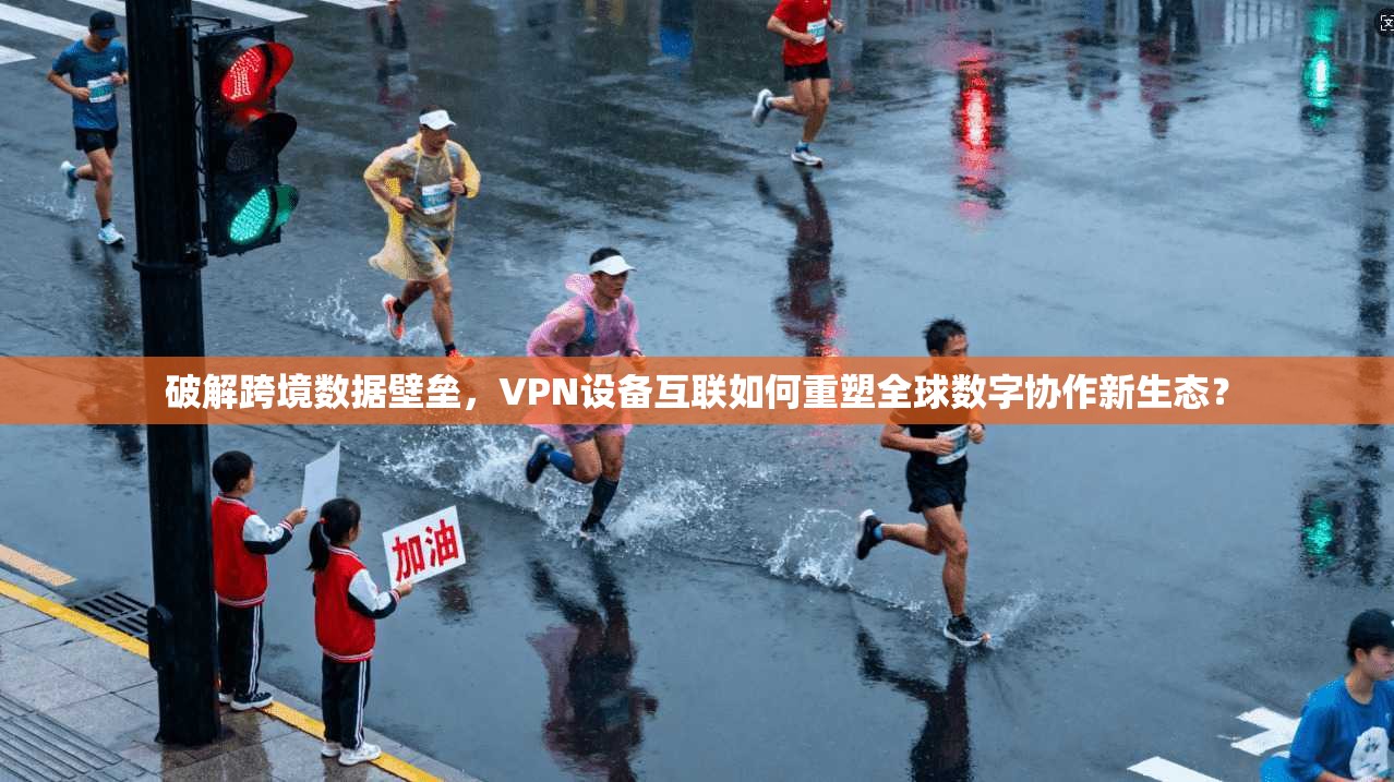 破解跨境数据壁垒,VPN设备互联如何重塑全球数字协作新生态?