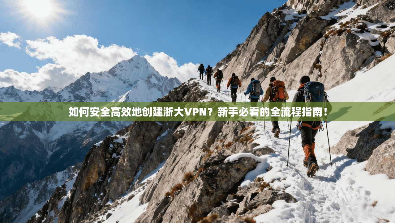 如何安全高效地创建浙大VPN?新手必看的全流程指南!