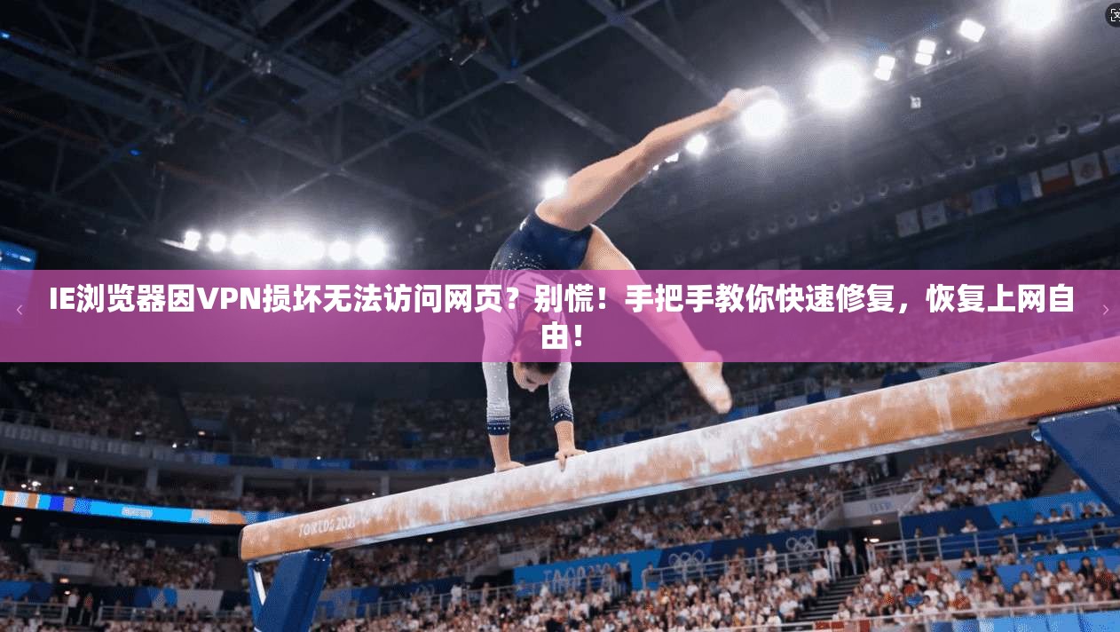 IE浏览器因VPN损坏无法访问网页?别慌!手把手教你快速修复,恢复上网自由!