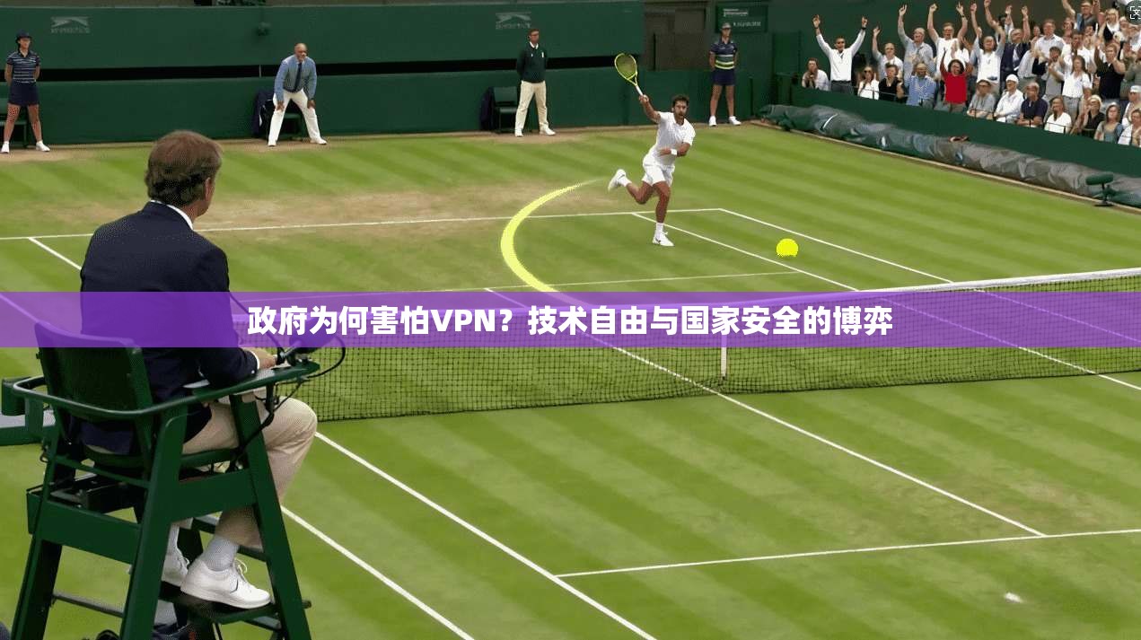 政府为何害怕VPN?技术自由与国家安全的博弈