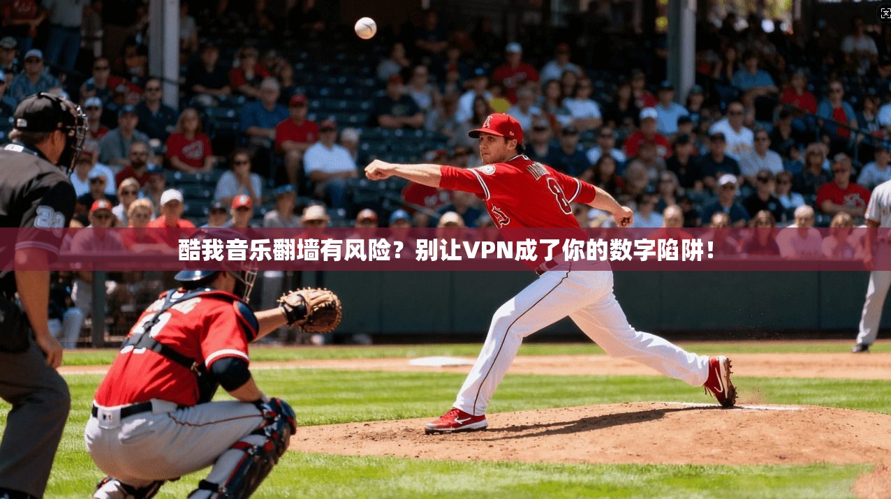 酷我音乐翻墙有风险？别让VPN成了你的数字陷阱！