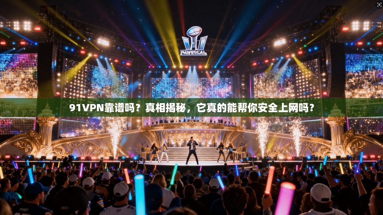 91VPN靠谱吗？真相揭秘，它真的能帮你安全上网吗？