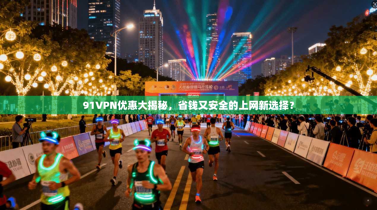 91VPN优惠大揭秘，省钱又安全的上网新选择？