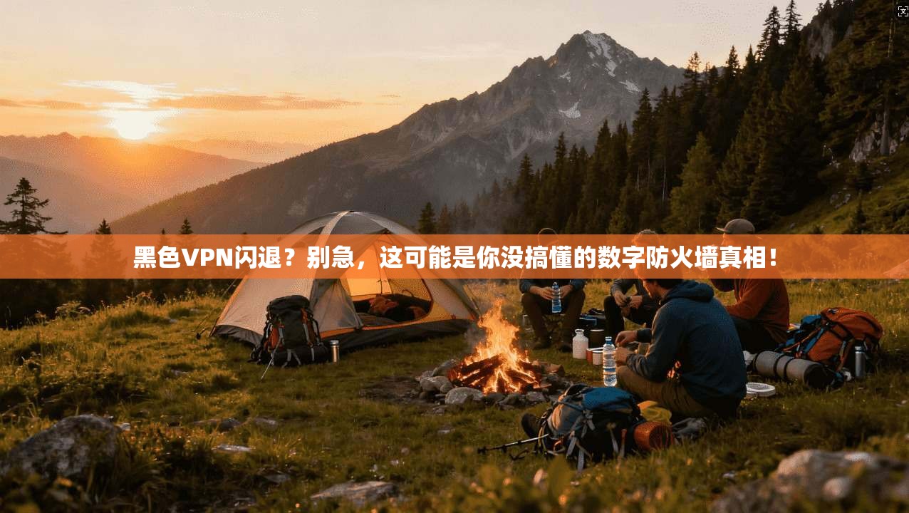 黑色VPN闪退？别急，这可能是你没搞懂的数字防火墙真相！