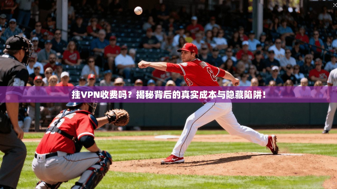 挂VPN收费吗？揭秘背后的真实成本与隐藏陷阱！
