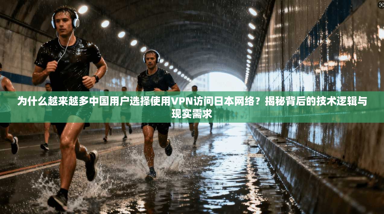为什么越来越多中国用户选择使用VPN访问日本网络?揭秘背后的技术逻辑与现实需求
