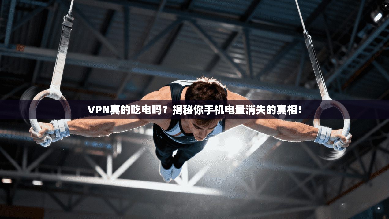 VPN真的吃电吗?揭秘你手机电量消失的真相!
