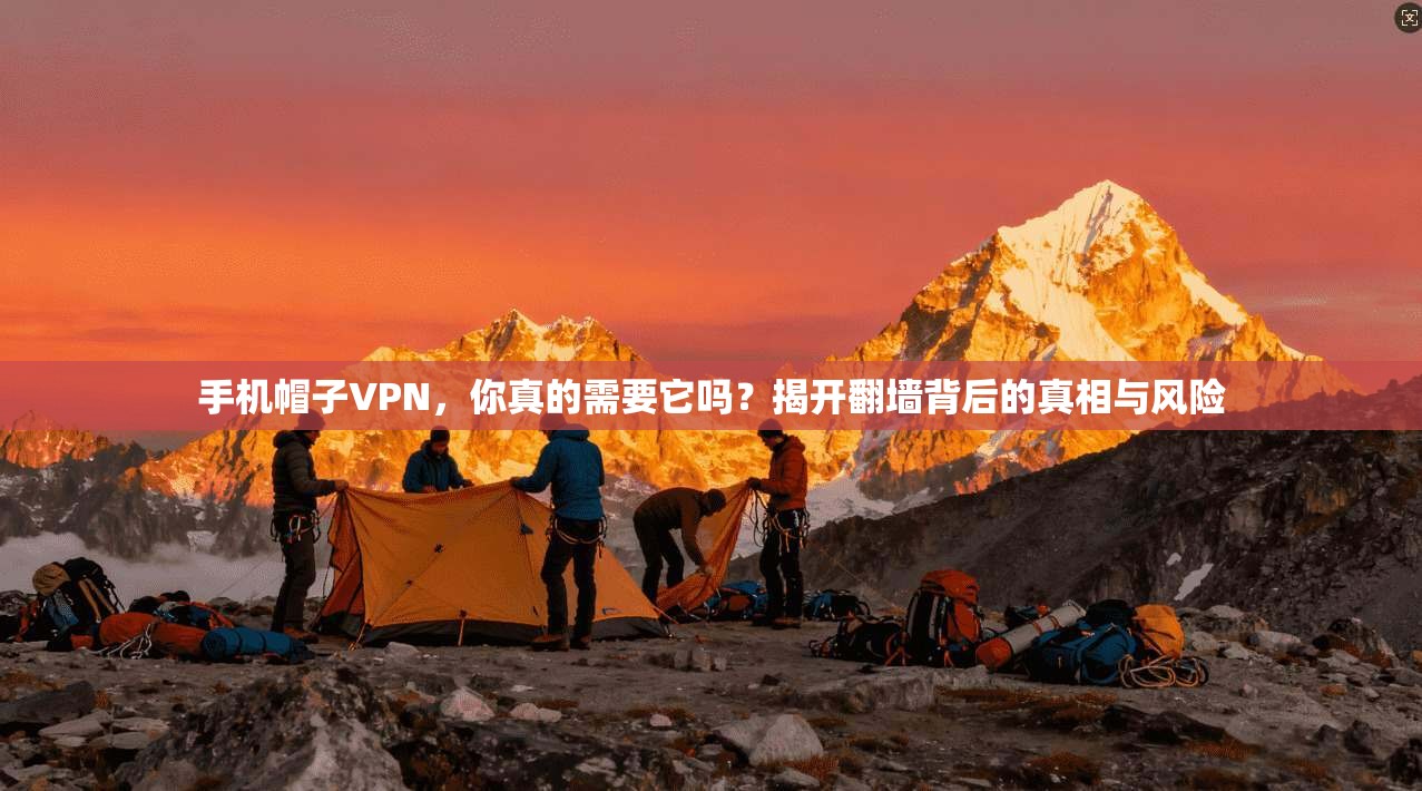 手机帽子VPN，你真的需要它吗？揭开翻墙背后的真相与风险