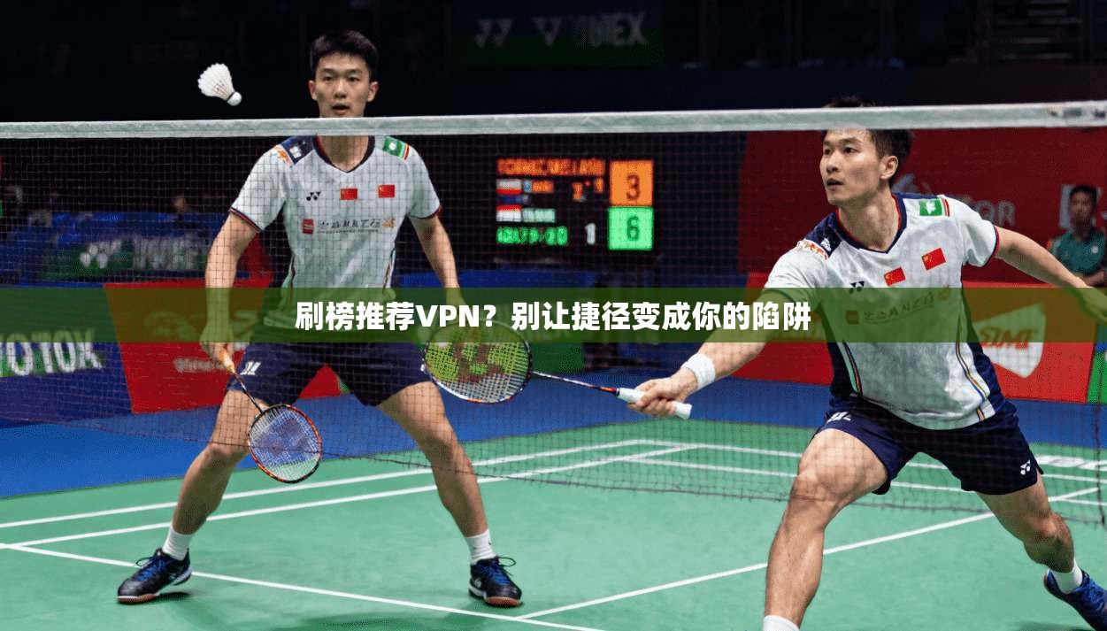 刷榜推荐VPN？别让捷径变成你的陷阱