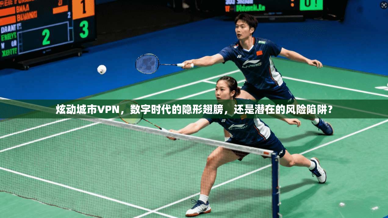 炫动城市VPN，数字时代的隐形翅膀，还是潜在的风险陷阱？