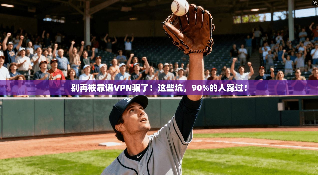 别再被靠谱VPN骗了!这些坑,90%的人踩过!