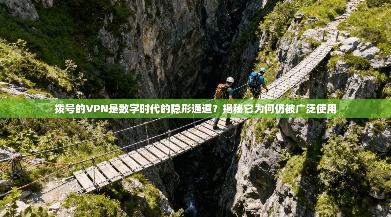 拨号的VPN是数字时代的隐形通道？揭秘它为何仍被广泛使用