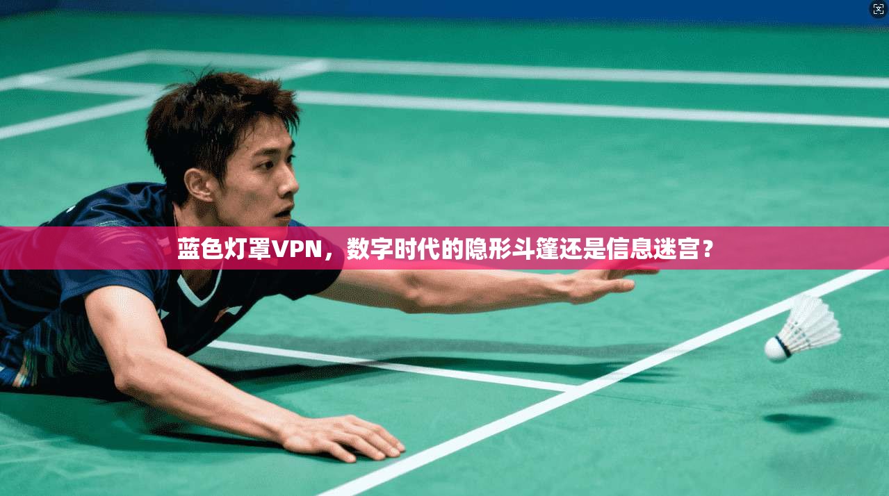 蓝色灯罩VPN，数字时代的隐形斗篷还是信息迷宫？