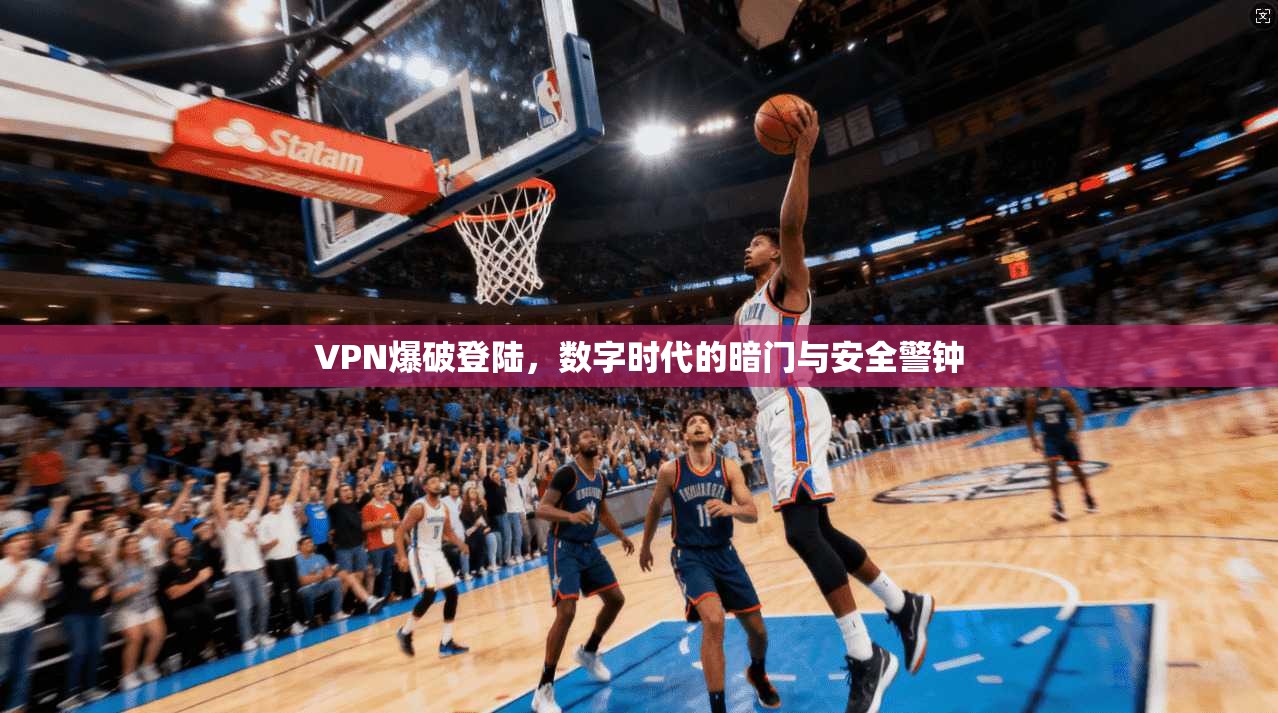 VPN爆破登陆，数字时代的暗门与安全警钟