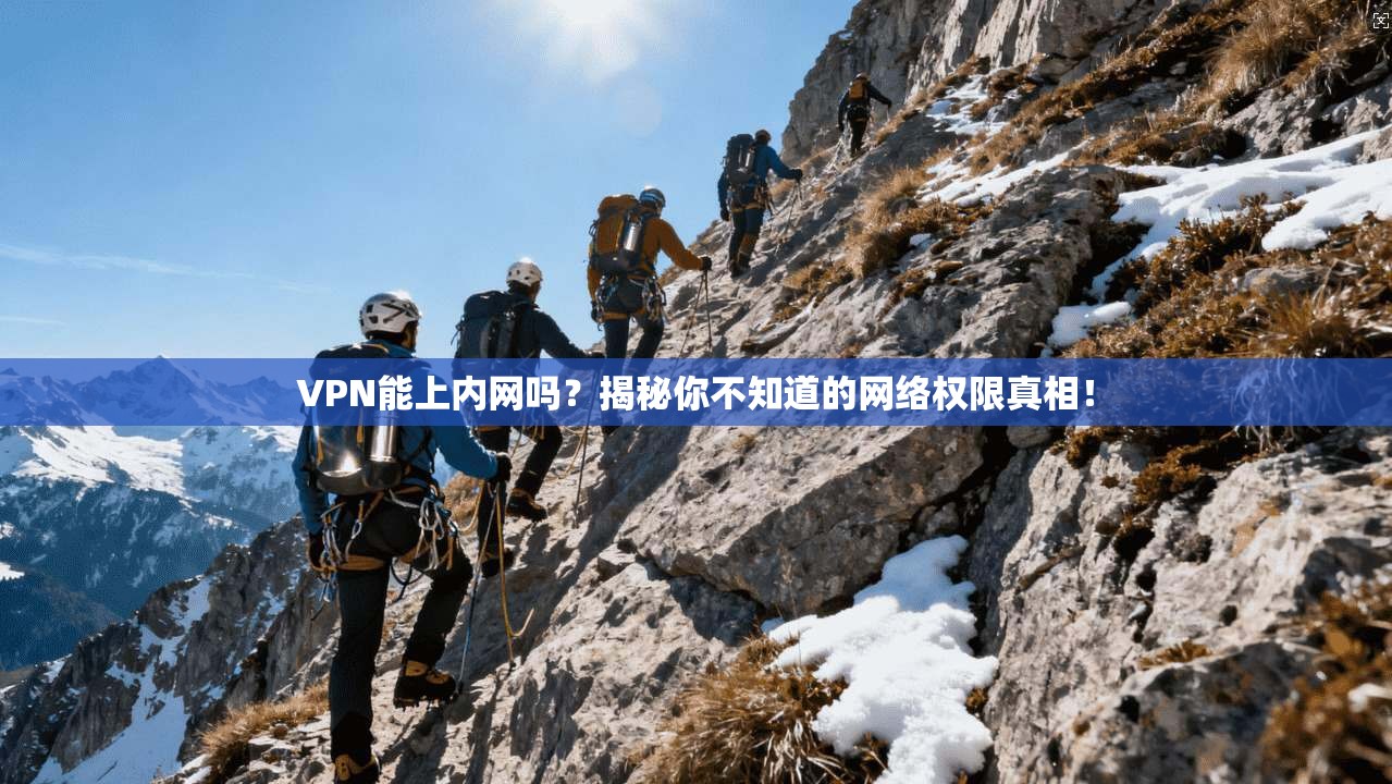 VPN能上内网吗?揭秘你不知道的网络权限真相!