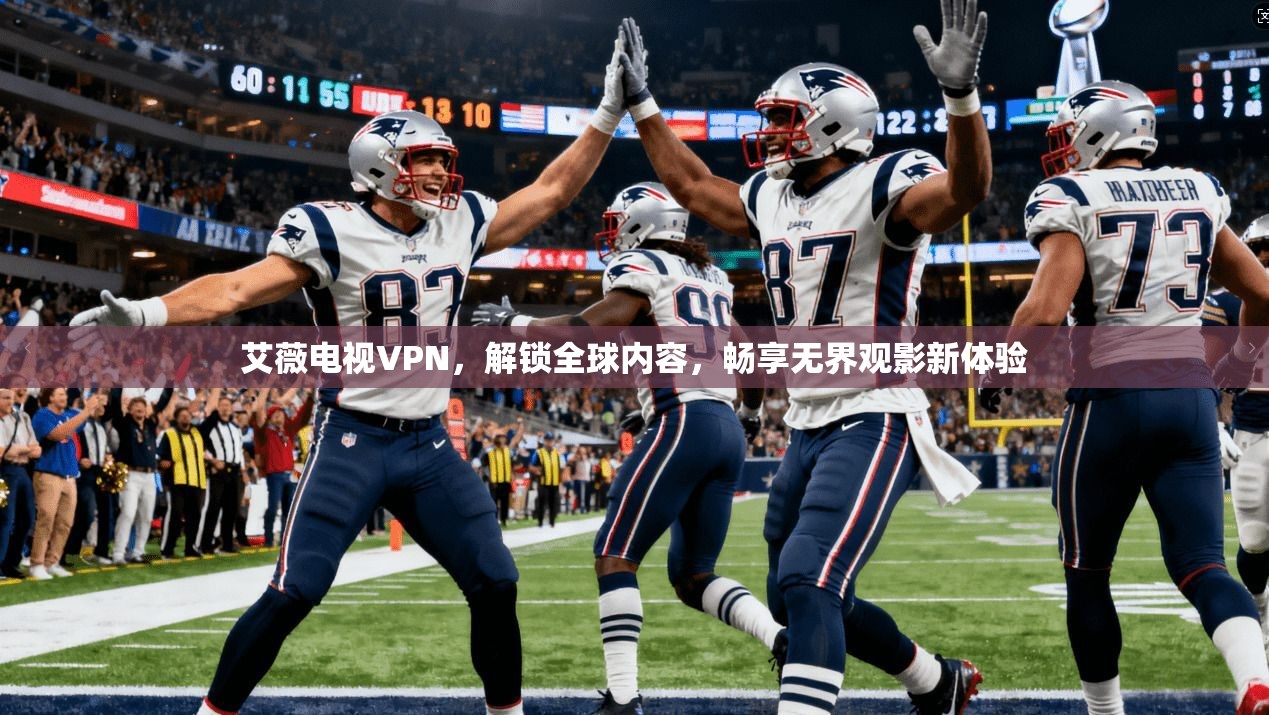 艾薇电视VPN,解锁全球内容,畅享无界观影新体验