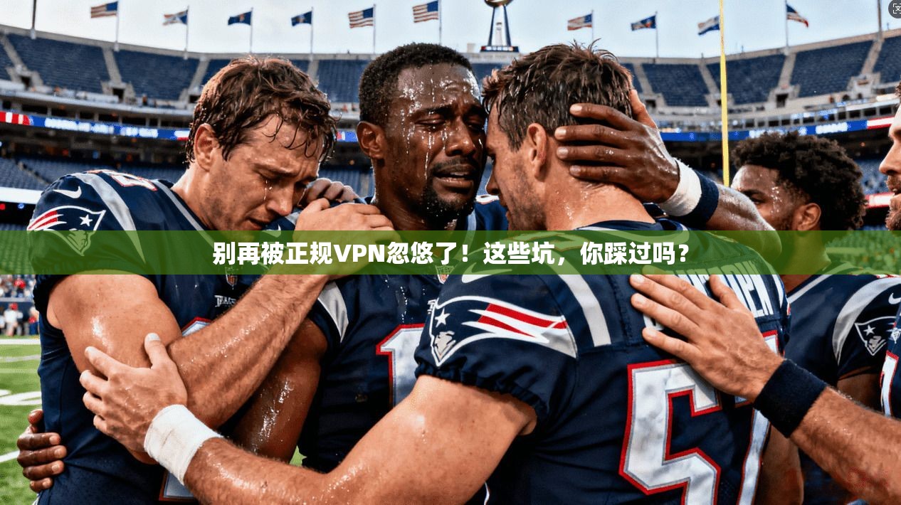 别再被正规VPN忽悠了！这些坑，你踩过吗？