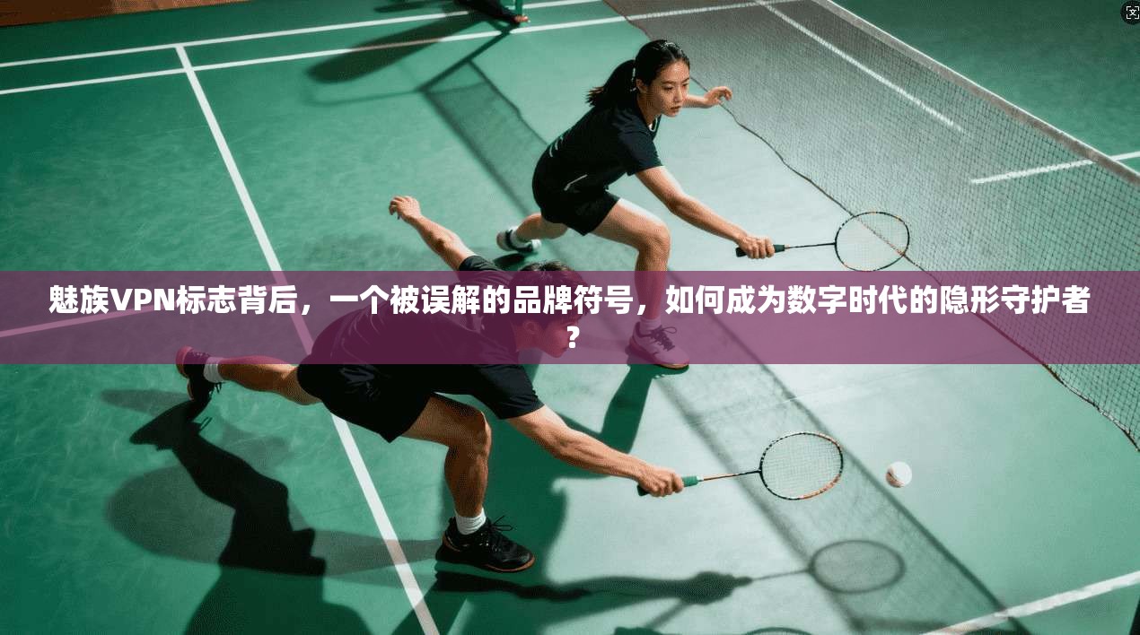 魅族VPN标志背后，一个被误解的品牌符号，如何成为数字时代的隐形守护者？