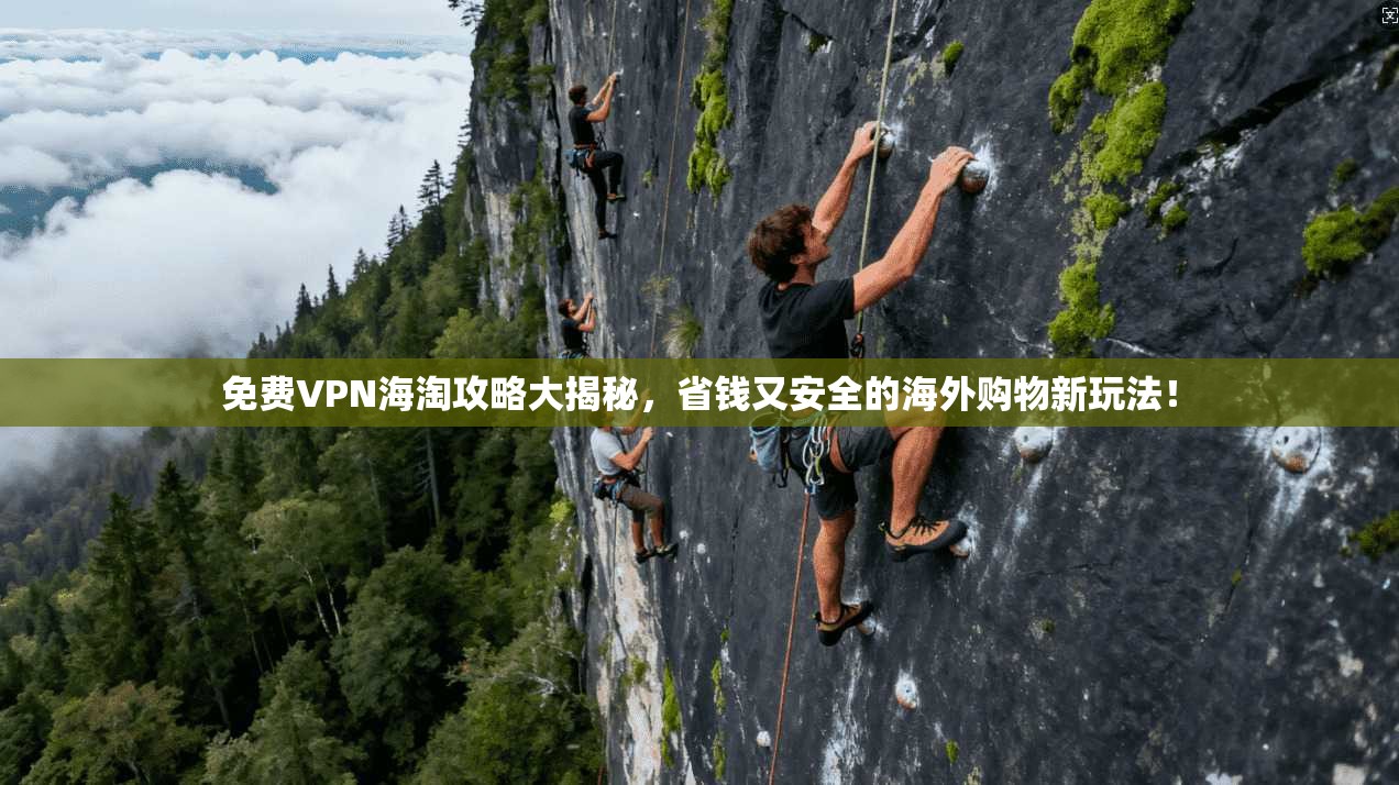 免费VPN海淘攻略大揭秘，省钱又安全的海外购物新玩法！